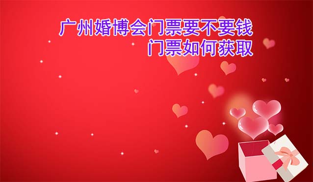 廣州婚博會(huì)門(mén)票要不要錢(qián)？門(mén)票如何獲取?