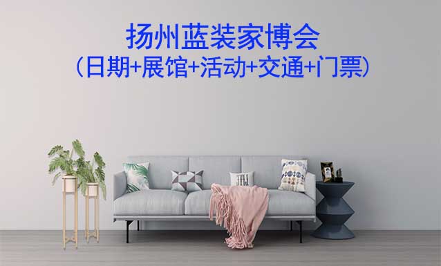 揚(yáng)州藍(lán)裝家博會(huì)(日期+展館+活動(dòng)+交通+門票)揚(yáng)州家博會(huì)網(wǎng)站
