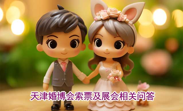 天津婚博會(huì)索票及展會(huì)相關(guān)問(wèn)答(逛展必知)