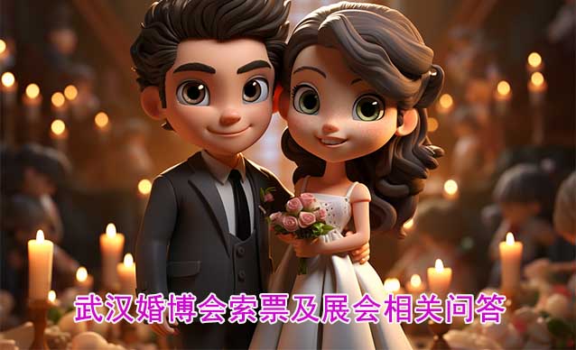 武漢婚博會索票及展會相關問答(逛展必知)