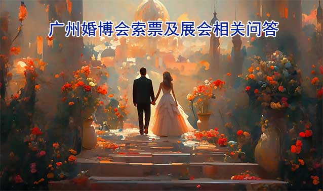 廣州婚博會(huì)索票及展會(huì)相關(guān)問答(逛展必知)