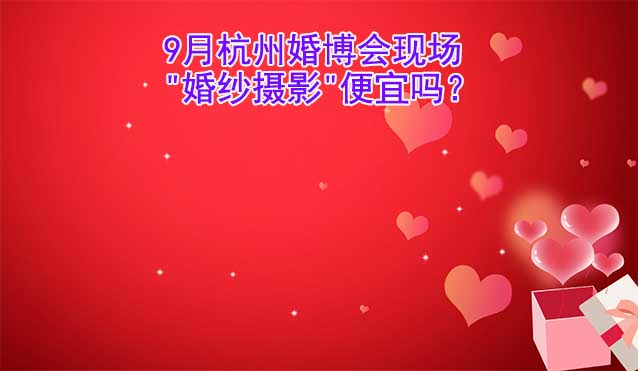 9月杭州婚博會現(xiàn)場"婚紗攝影"便宜嗎？