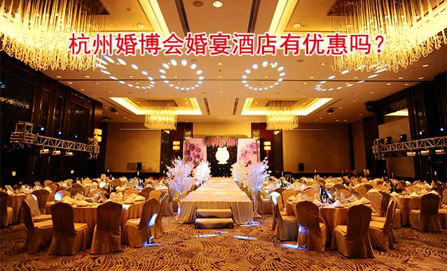 2023年11月18-19日杭州婚博會(huì)婚宴酒店有優(yōu)惠嗎？