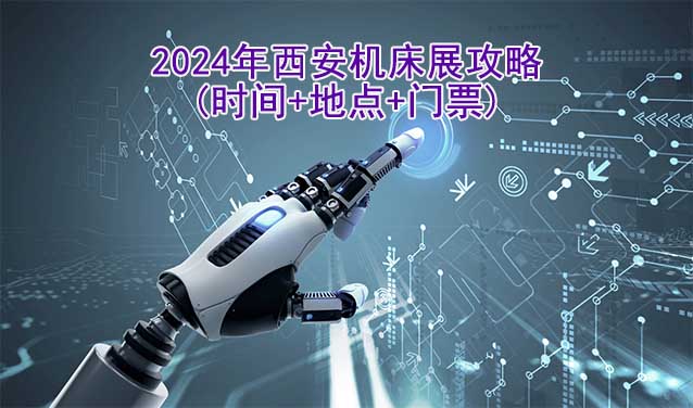2024年西安機(jī)床展攻略(時間+地點(diǎn)+門票)