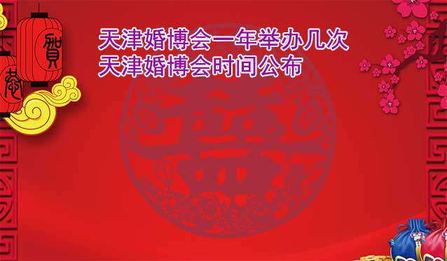 天津婚博會一年舉辦幾次?天津婚博會時間公布 天津婚博會一年舉辦幾次?天津婚博會時間公布