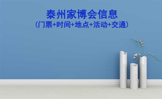 泰州家博會信息(門票+時間+地點+活動+交通)泰州家博會網(wǎng)站