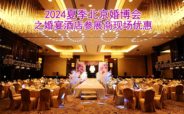 2024夏季北京婚博會(huì)之婚宴酒店參展商現(xiàn)場(chǎng)優(yōu)惠