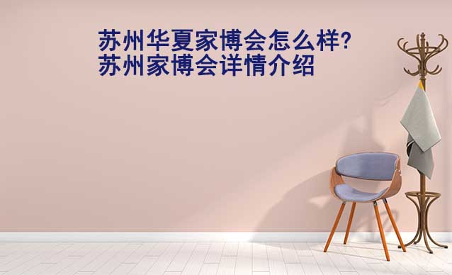 蘇州華夏家博會怎么樣?蘇州家博會詳情介紹