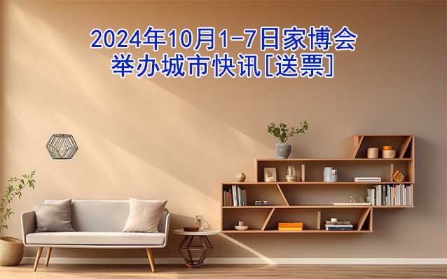 2024年10月1-7日家博會(huì)舉辦城市快訊[送票]