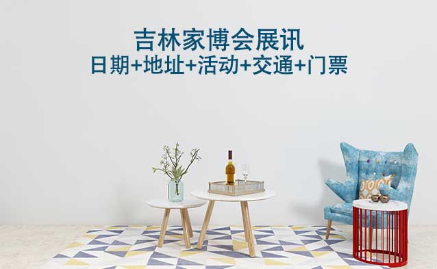 吉林家博會展訊(日期+地址+活動+交通+門票)吉林家博會網(wǎng)站