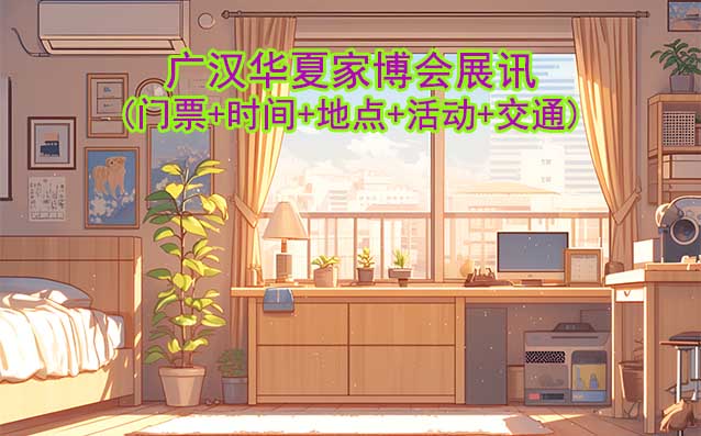 廣漢家博會(huì)展訊(門票+時(shí)間+地點(diǎn)+活動(dòng)+交通)廣漢家博會(huì)網(wǎng)站