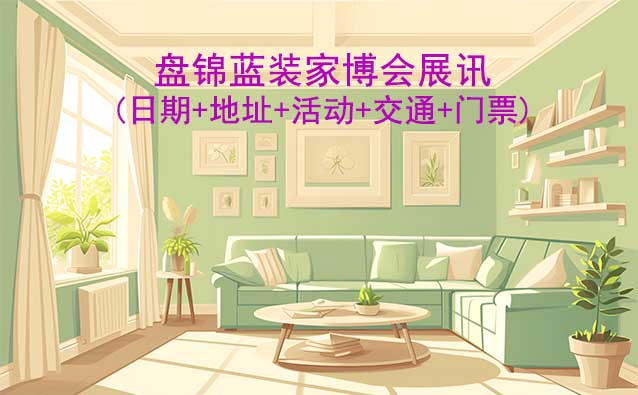 盤錦藍(lán)裝家博會(huì)展訊(日期+地址+活動(dòng)+交通+門票)盤錦家博會(huì)