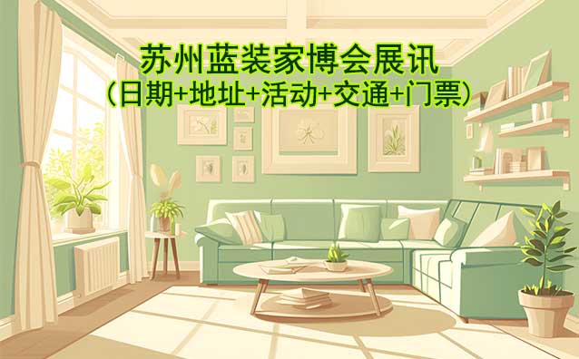 蘇州藍(lán)裝家博會(huì)展訊(日期+地址+活動(dòng)+交通+門票)蘇州家博會(huì)