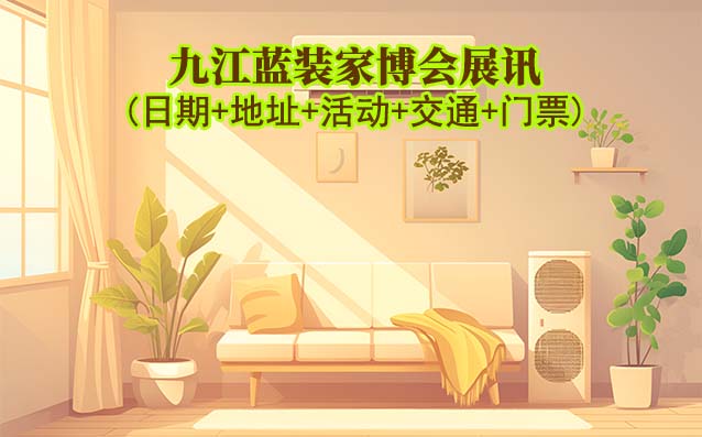 九江藍(lán)裝家博會展訊(日期+地址+活動+交通+門票)九江家博會