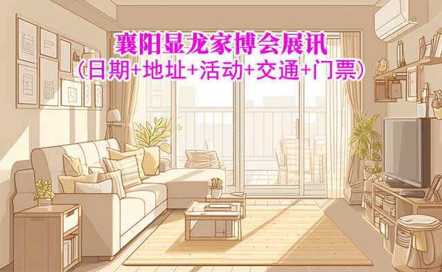 襄陽顯龍家博會展訊(日期+地址+活動+交通+門票)襄陽家博會網(wǎng)站