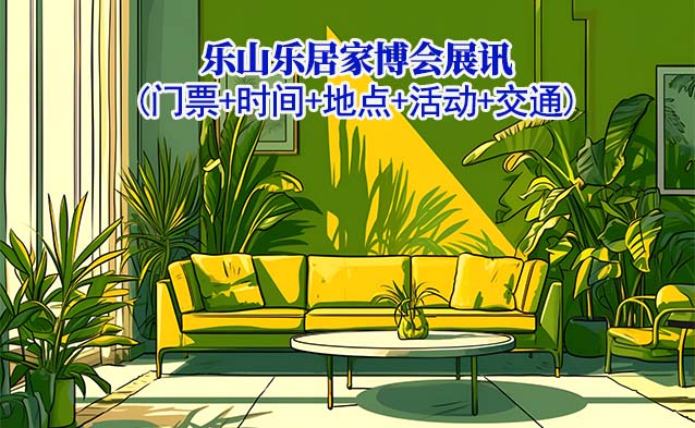 樂山家博會展訊(門票+時間+地點+活動+交通)樂山家博會網(wǎng)站