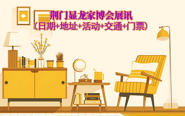 荊門家博會展訊(日期+地址+活動+交通+門票)荊門家博會網(wǎng)站